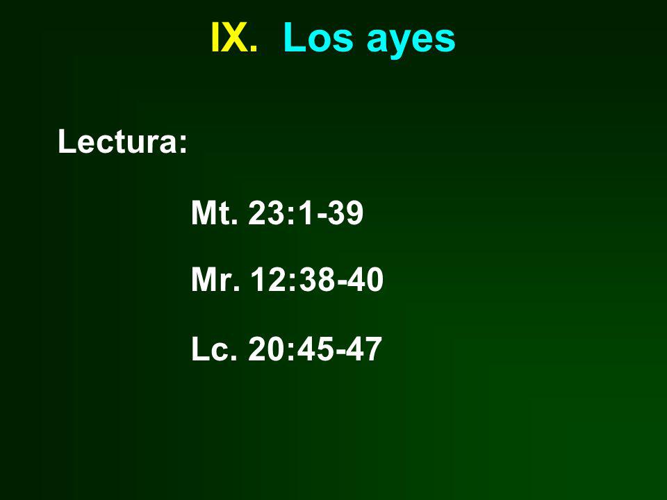 IX. Los ayes Lectura: Mt. 23:1-39 Mr. 12:38-40 Lc. 20:45-47