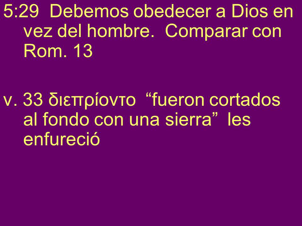 5:29 Debemos obedecer a Dios en vez del hombre. Comparar con Rom. 13