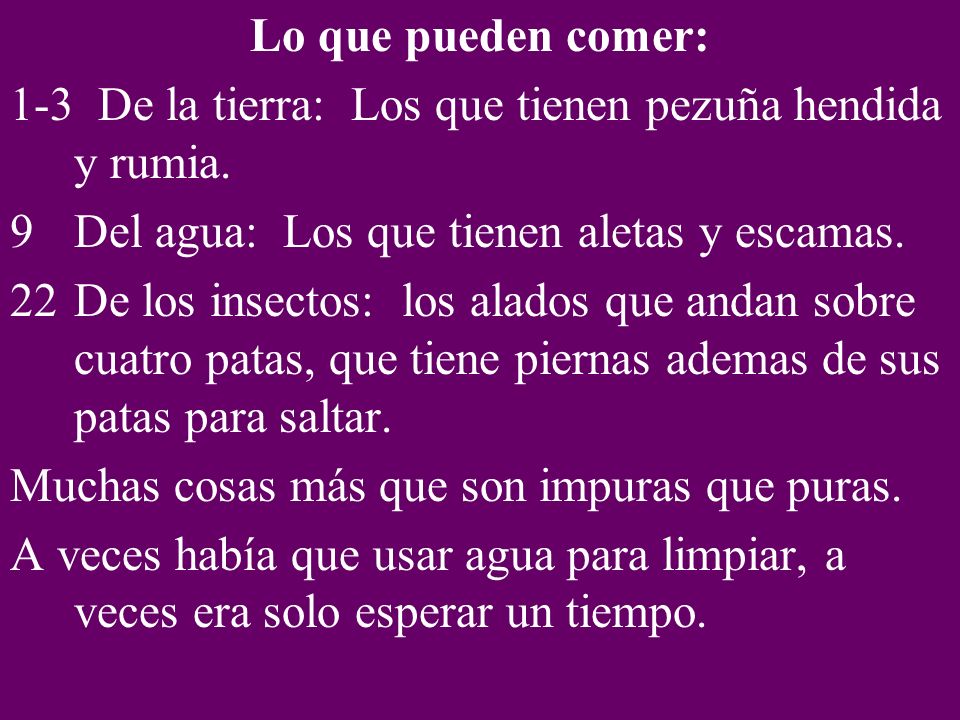 Lo que pueden comer: 1-3 De la tierra: Los que tienen pezuña hendida y rumia. Del agua: Los que tienen aletas y escamas.