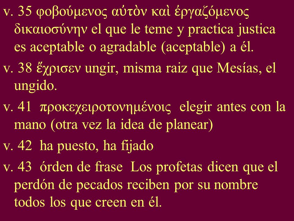 v. 35 φοβούμενος αὐτὸν καὶ ἐργαζόμενος δικαιοσύνην el que le teme y practica justica es aceptable o agradable (aceptable) a él.
