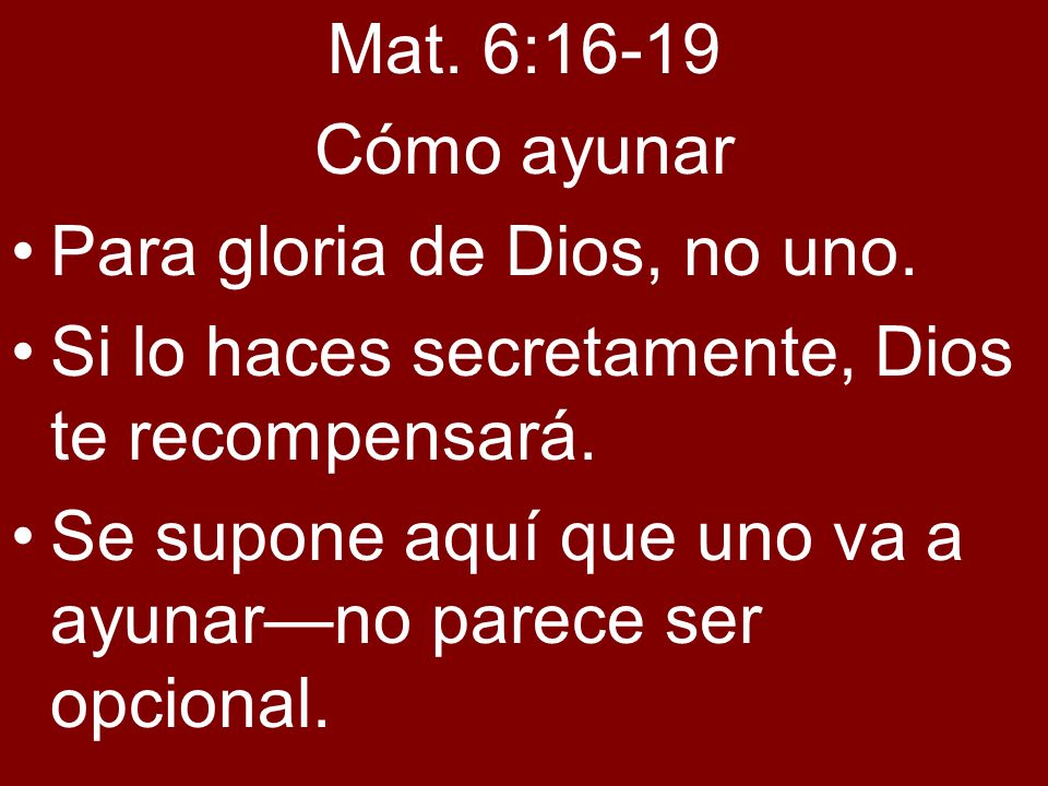 Mat. 6:16-19 Cómo ayunar. Para gloria de Dios, no uno. Si lo haces secretamente, Dios te recompensará.