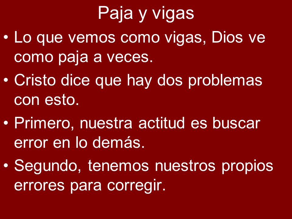 Paja y vigas Lo que vemos como vigas, Dios ve como paja a veces.