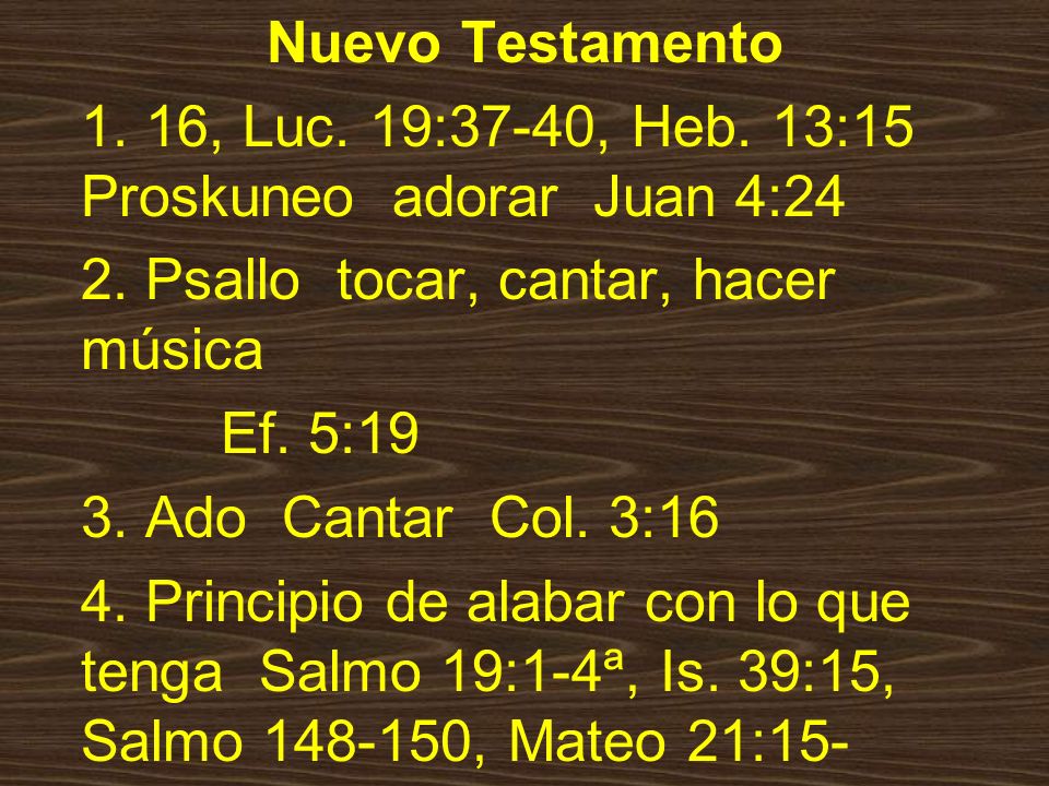 Nuevo Testamento 1. 16, Luc. 19:37-40, Heb. 13:15 Proskuneo adorar Juan 4: Psallo tocar, cantar, hacer música.