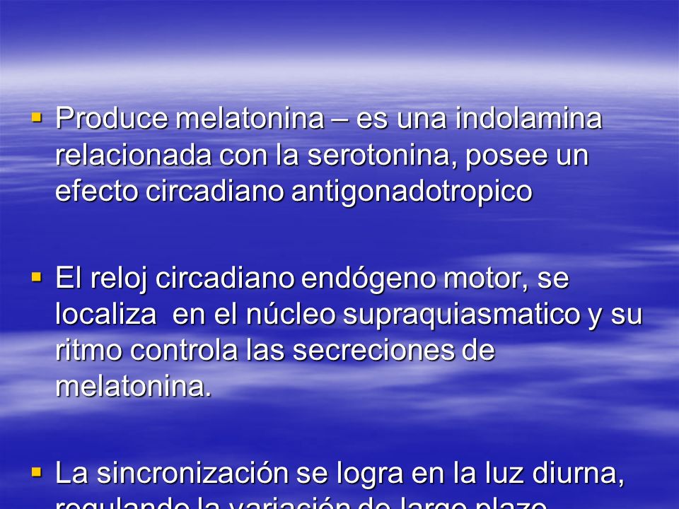 Produce melatonina – es una indolamina relacionada con la serotonina, posee un efecto circadiano antigonadotropico