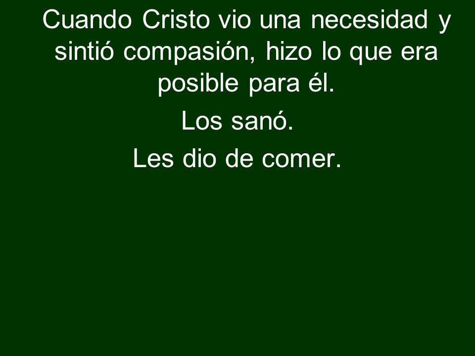 Cuando Cristo vio una necesidad y sintió compasión, hizo lo que era posible para él.