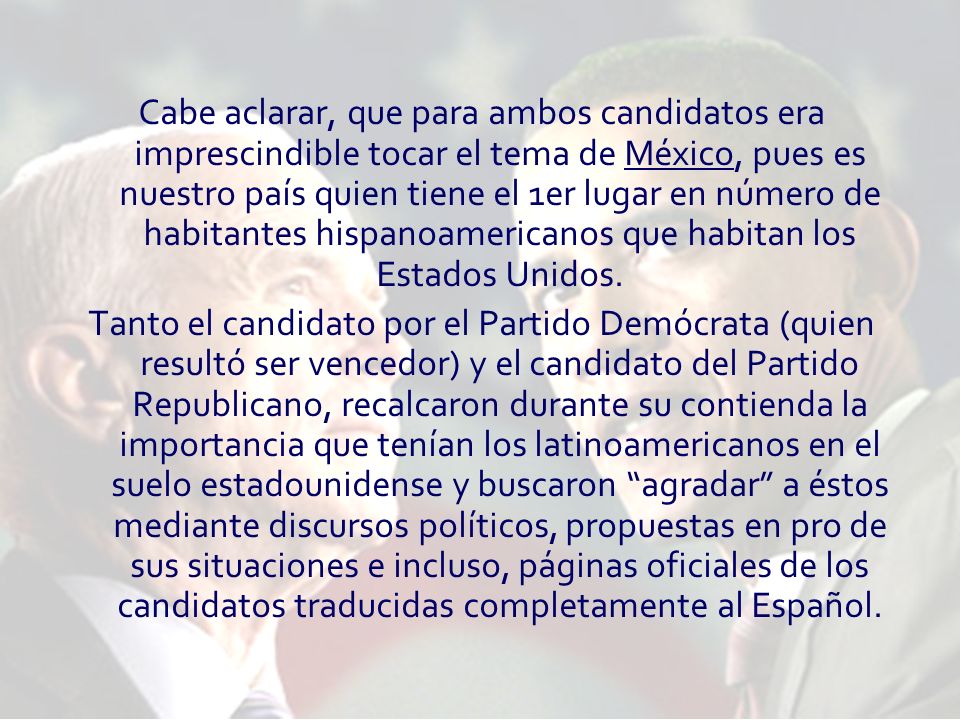 Cabe aclarar, que para ambos candidatos era imprescindible tocar el tema de México, pues es nuestro país quien tiene el 1er lugar en número de habitantes hispanoamericanos que habitan los Estados Unidos.