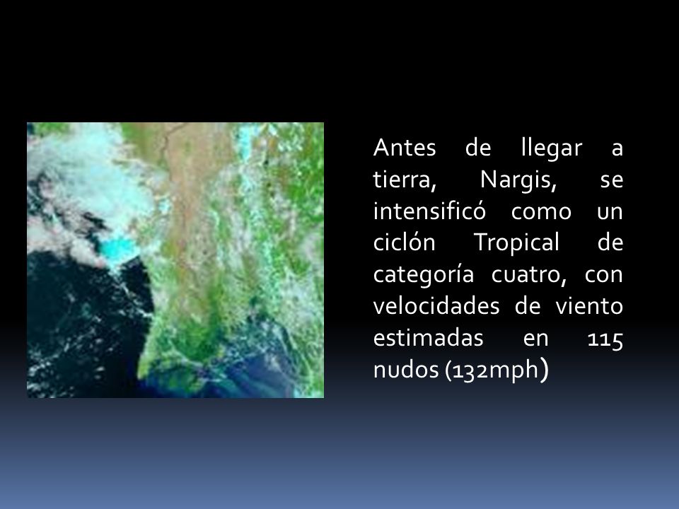 Antes de llegar a tierra, Nargis, se intensificó como un ciclón Tropical de categoría cuatro, con velocidades de viento estimadas en 115 nudos (132mph)