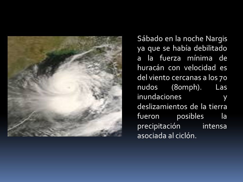 Sábado en la noche Nargis ya que se había debilitado a la fuerza mínima de huracán con velocidad es del viento cercanas a los 70 nudos (80mph).
