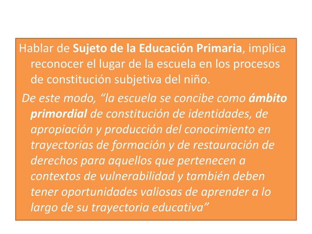 Hablar de Sujeto de la Educación Primaria, implica reconocer el lugar de la escuela en los procesos de constitución subjetiva del niño.