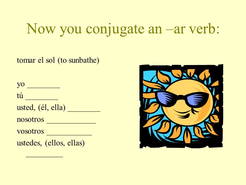 Now you conjugate an –ar verb: