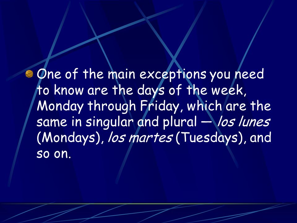 One of the main exceptions you need to know are the days of the week, Monday through Friday, which are the same in singular and plural — los lunes (Mondays), los martes (Tuesdays), and so on.