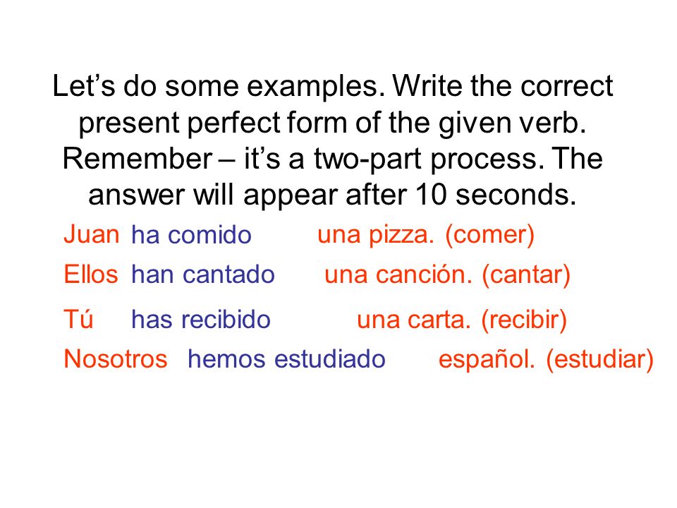 Let’s do some examples. Write the correct present perfect form of the given verb. Remember – it’s a two-part process. The answer will appear after 10 seconds.