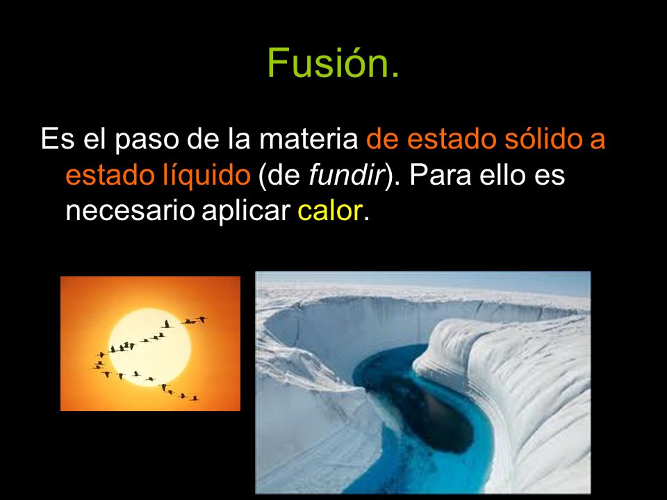 Fusión. Es el paso de la materia de estado sólido a estado líquido (de fundir).