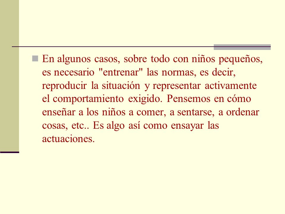 En algunos casos, sobre todo con niños pequeños, es necesario entrenar las normas, es decir, reproducir la situación y representar activamente el comportamiento exigido.