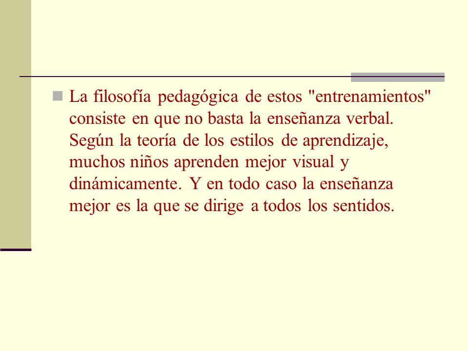 La filosofía pedagógica de estos entrenamientos consiste en que no basta la enseñanza verbal.