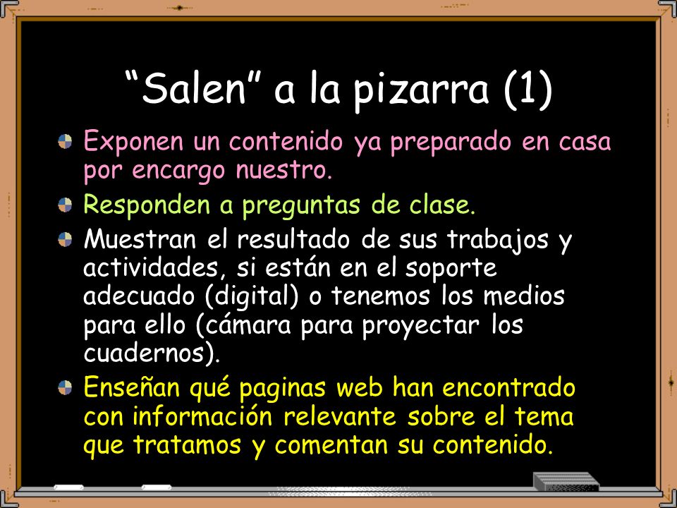 Salen a la pizarra (1) Exponen un contenido ya preparado en casa por encargo nuestro. Responden a preguntas de clase.
