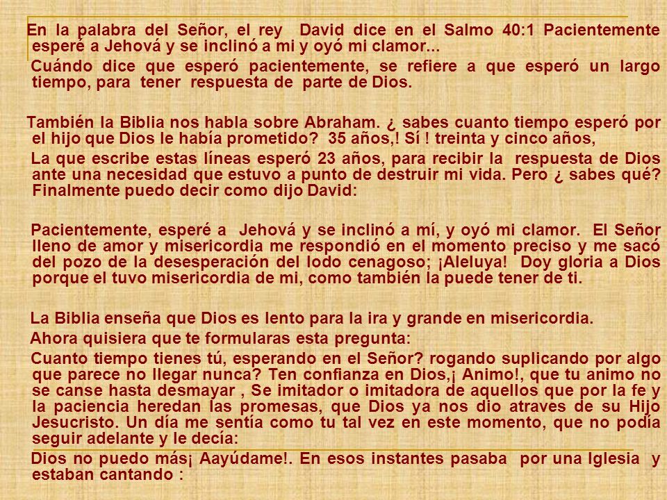 En la palabra del Señor, el rey David dice en el Salmo 40:1 Pacientemente esperé a Jehová y se inclinó a mi y oyó mi clamor...