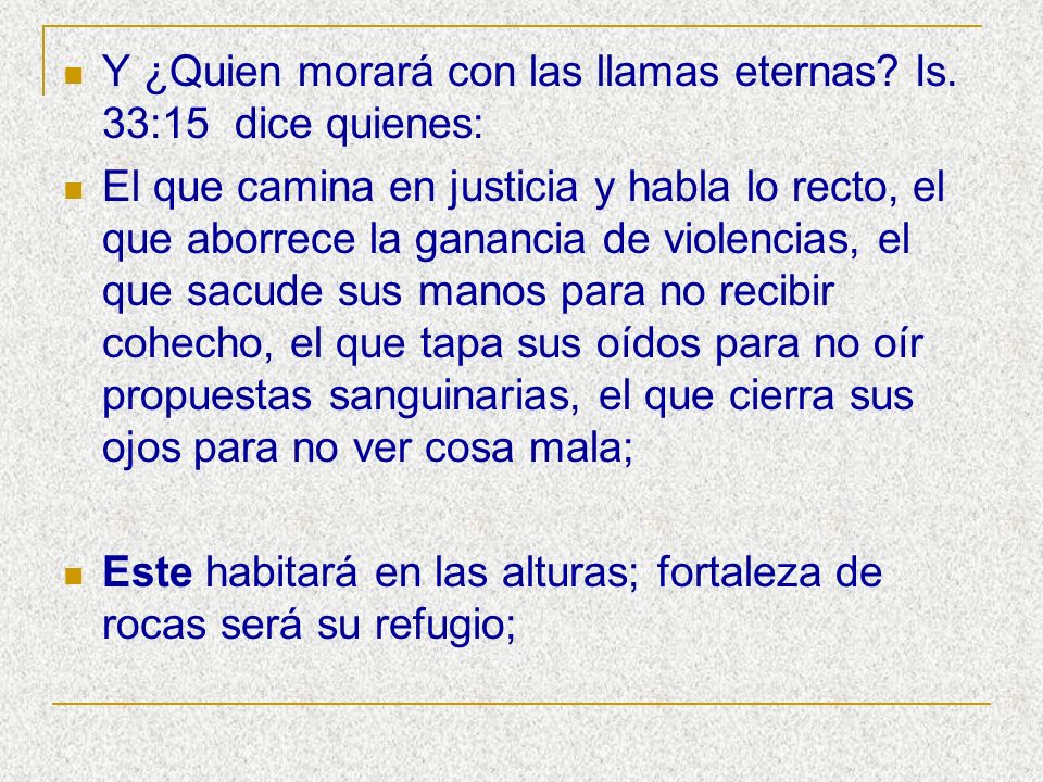 Y ¿Quien morará con las llamas eternas Is. 33:15 dice quienes: