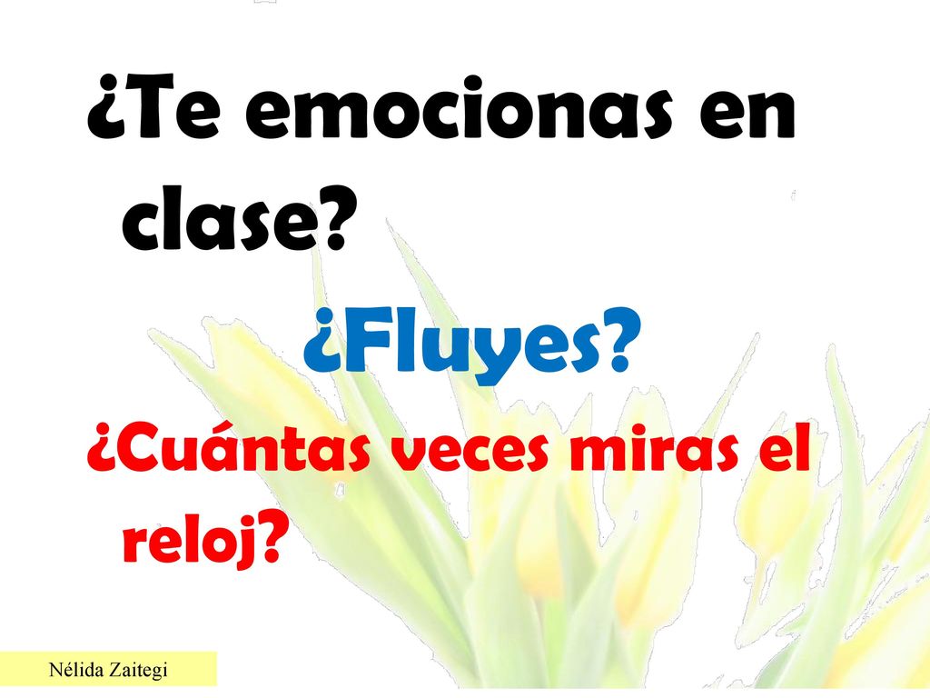 ¿Te emocionas en clase ¿Fluyes ¿Cuántas veces miras el reloj