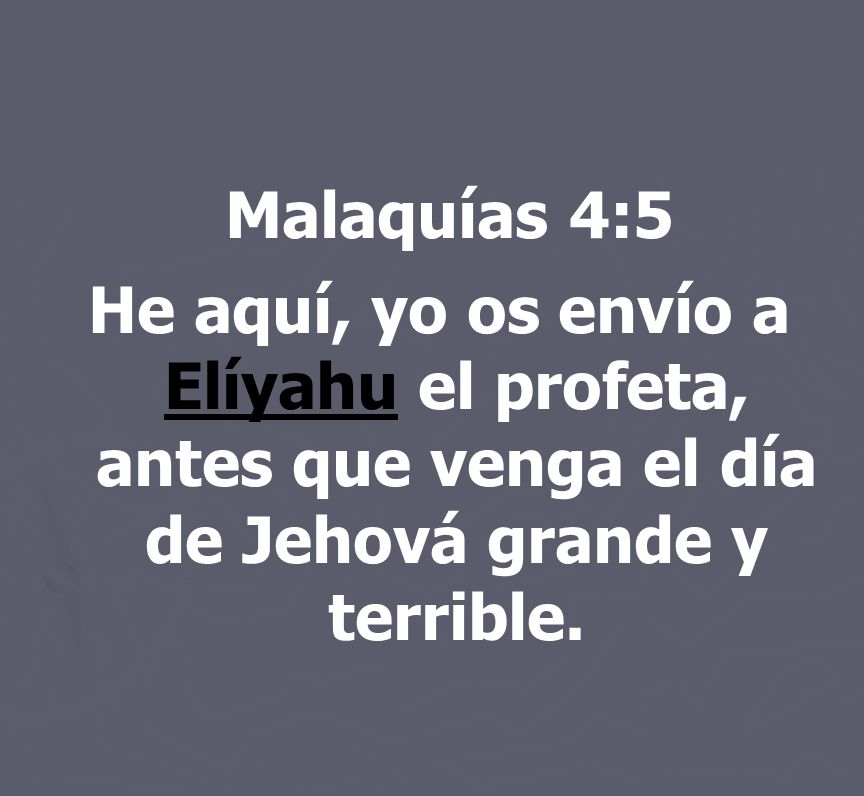 Malaquías 4:5 He aquí, yo os envío a Elíyahu el profeta, antes que venga el día de Jehová grande y terrible.