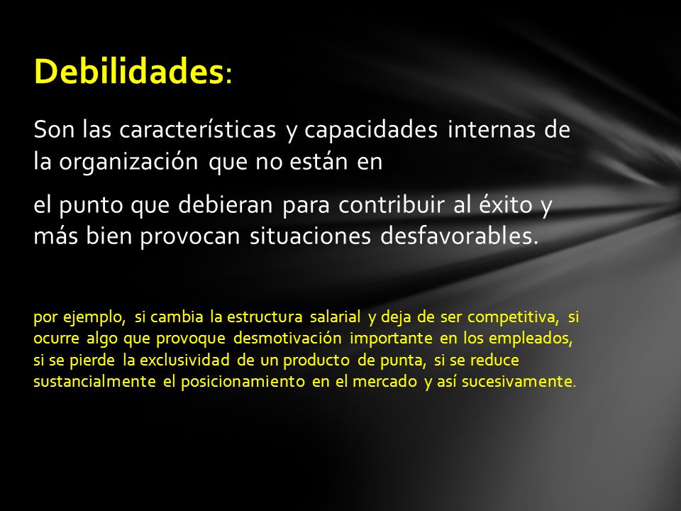 Debilidades: Son las características y capacidades internas de la organización que no están en.
