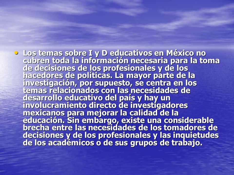 Los temas sobre I y D educativos en México no cubren toda la información necesaria para la toma de decisiones de los profesionales y de los hacedores de políticas.