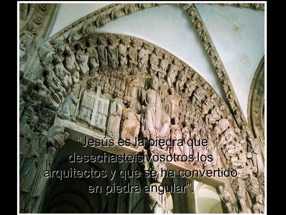 Jesús es la piedra que desechasteis vosotros los arquitectos y que se ha convertido en piedra angular .
