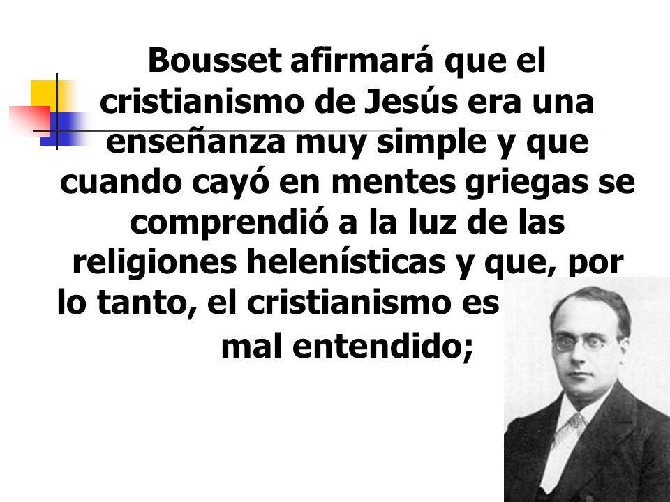 Bousset afirmará que el cristianismo de Jesús era una enseñanza muy simple y que cuando cayó en mentes griegas se comprendió a la luz de las religiones helenísticas y que, por lo tanto, el cristianismo es un gran mal entendido;