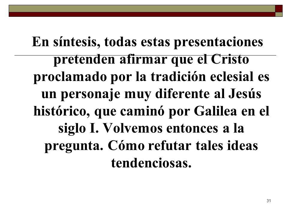 En síntesis, todas estas presentaciones pretenden afirmar que el Cristo proclamado por la tradición eclesial es un personaje muy diferente al Jesús histórico, que caminó por Galilea en el siglo I.