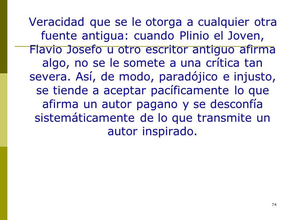 Veracidad que se le otorga a cualquier otra fuente antigua: cuando Plinio el Joven, Flavio Josefo u otro escritor antiguo afirma algo, no se le somete a una crítica tan severa.