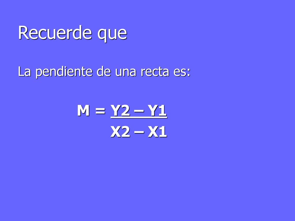Recuerde que La pendiente de una recta es: M = Y2 – Y1 X2 – X1