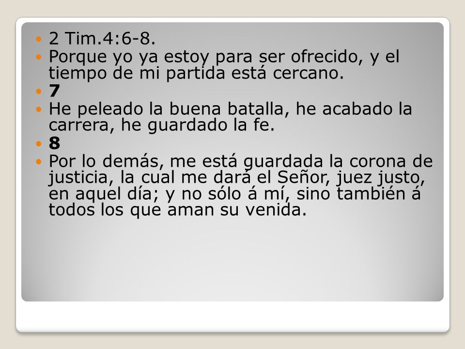 2 Tim.4:6-8. Porque yo ya estoy para ser ofrecido, y el tiempo de mi partida está cercano. 7.
