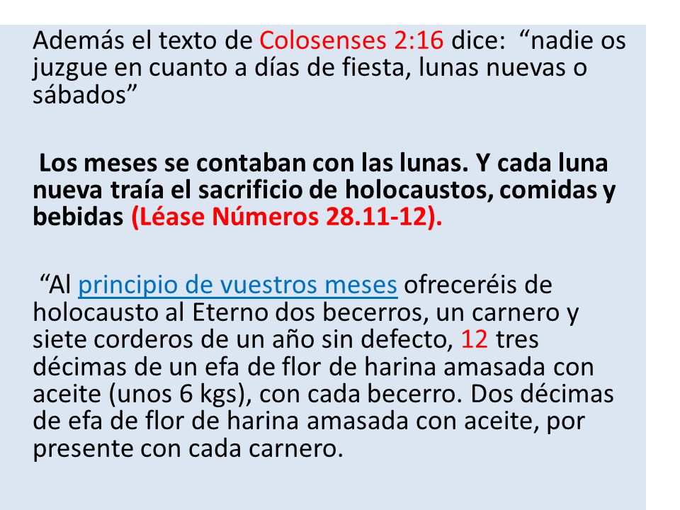 Además el texto de Colosenses 2:16 dice: nadie os juzgue en cuanto a días de fiesta, lunas nuevas o sábados