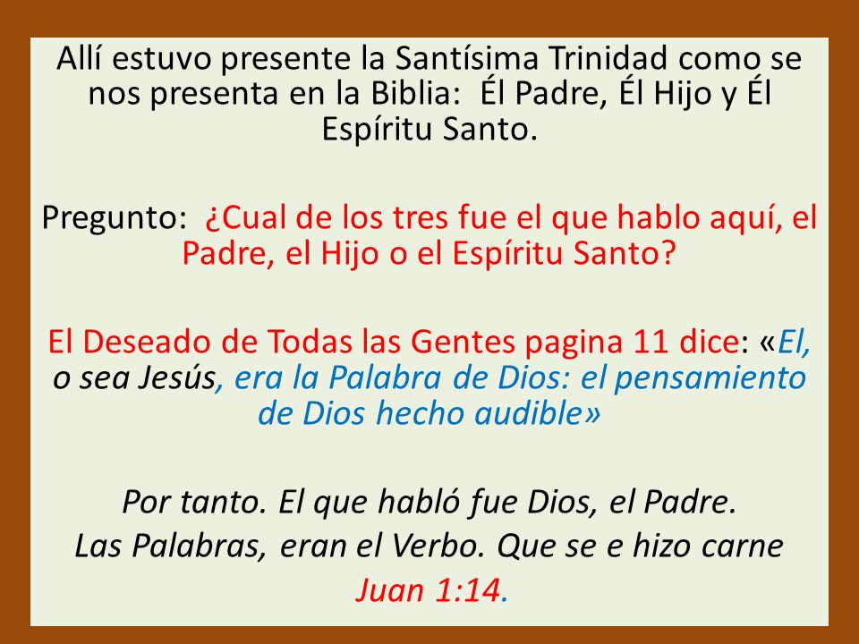 Allí estuvo presente la Santísima Trinidad como se nos presenta en la Biblia: Él Padre, Él Hijo y Él Espíritu Santo.