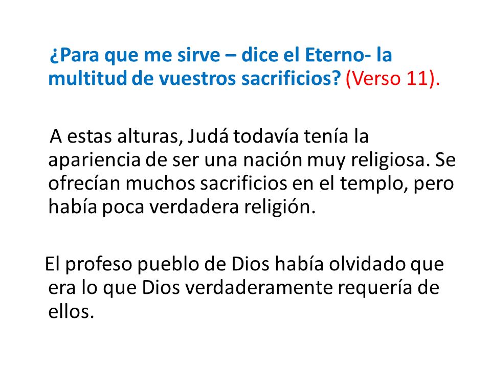 ¿Para que me sirve – dice el Eterno- la multitud de vuestros sacrificios (Verso 11).