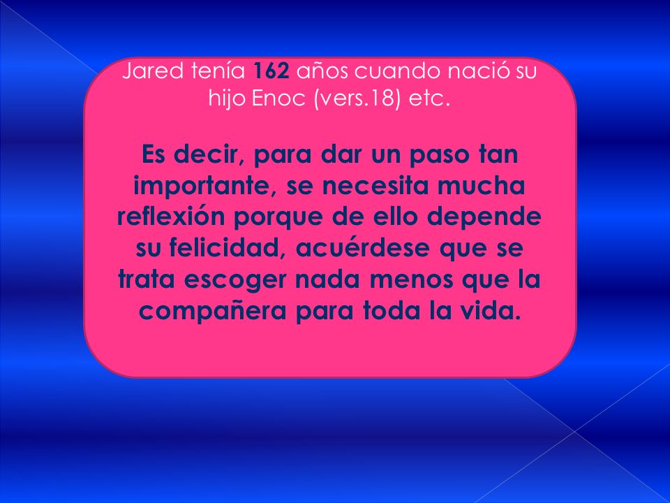 Jared tenía 162 años cuando nació su hijo Enoc (vers.18) etc.