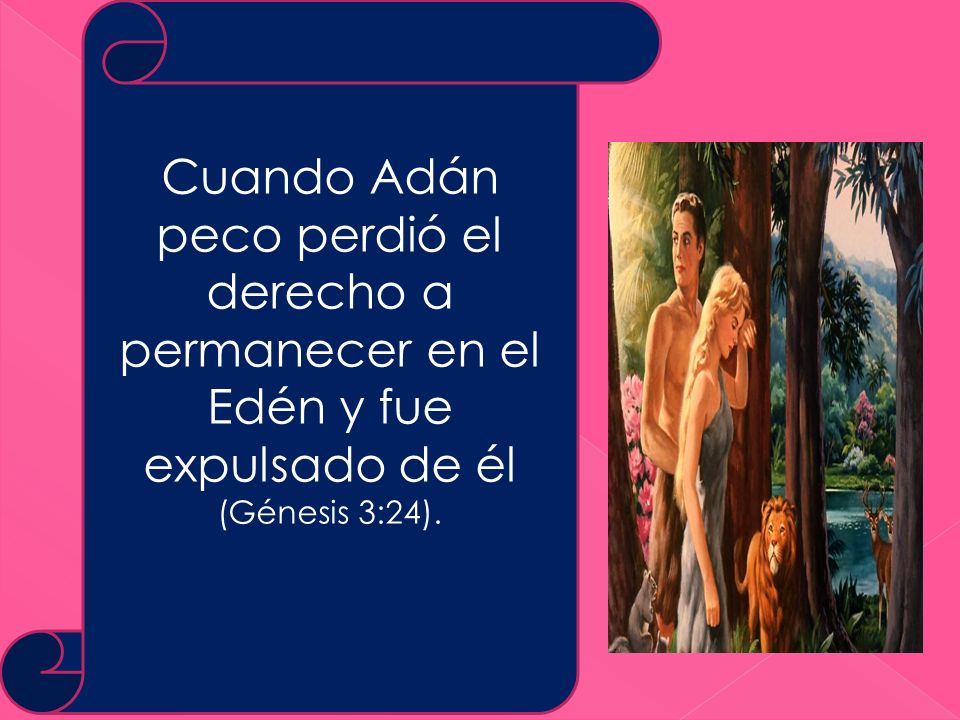 Cuando Adán peco perdió el derecho a permanecer en el Edén y fue expulsado de él (Génesis 3:24).