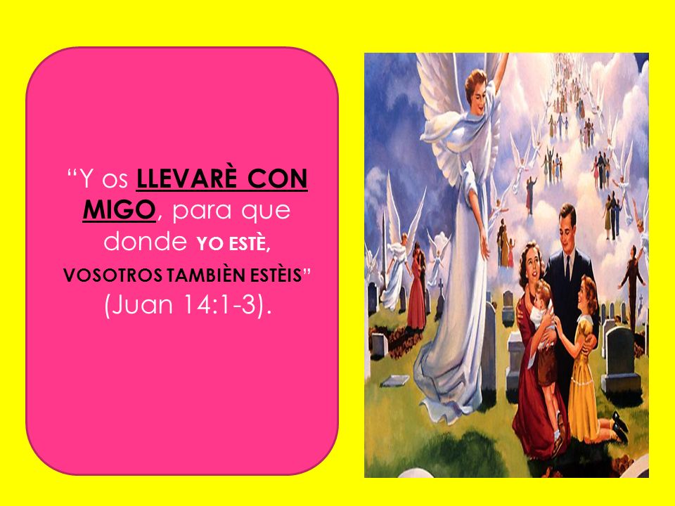 Y os LLEVARÈ CON MIGO, para que donde YO ESTÈ, VOSOTROS TAMBIÈN ESTÈIS (Juan 14:1-3).