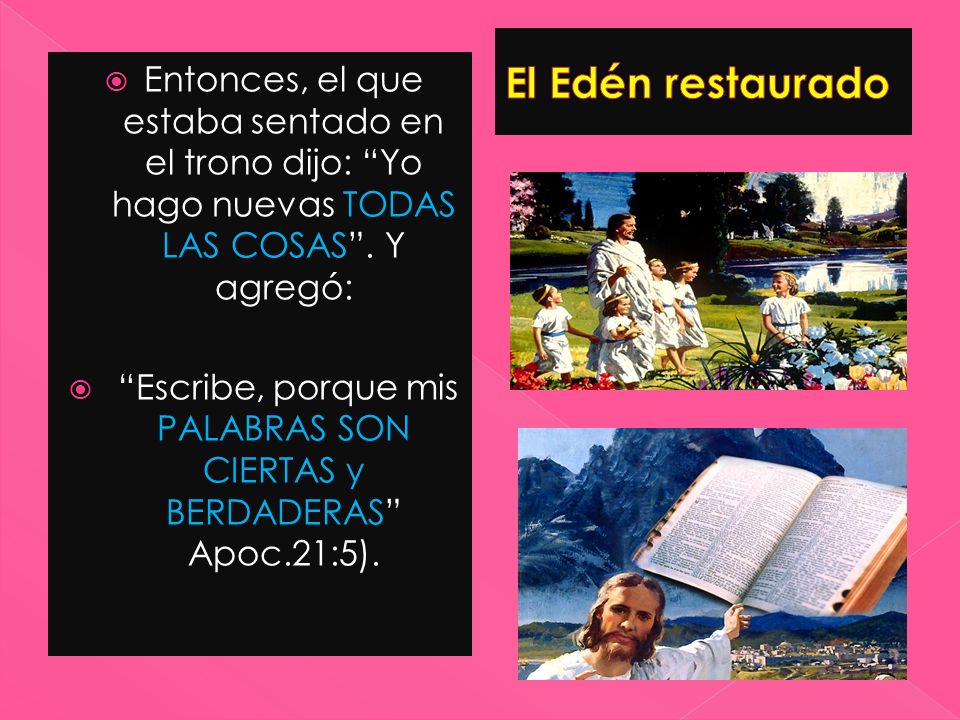 Escribe, porque mis PALABRAS SON CIERTAS y BERDADERAS Apoc.21:5).