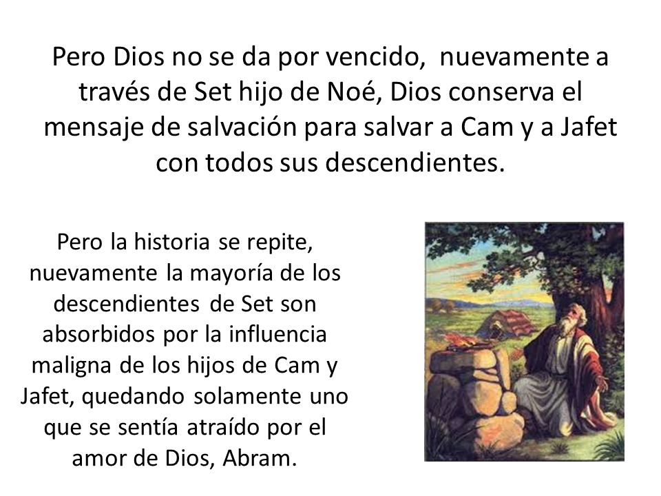 Pero Dios no se da por vencido, nuevamente a través de Set hijo de Noé, Dios conserva el mensaje de salvación para salvar a Cam y a Jafet con todos sus descendientes.