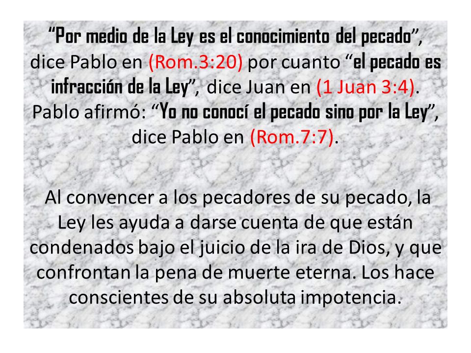 Por medio de la Ley es el conocimiento del pecado , dice Pablo en (Rom.3:20) por cuanto el pecado es infracción de la Ley , dice Juan en (1 Juan 3:4).