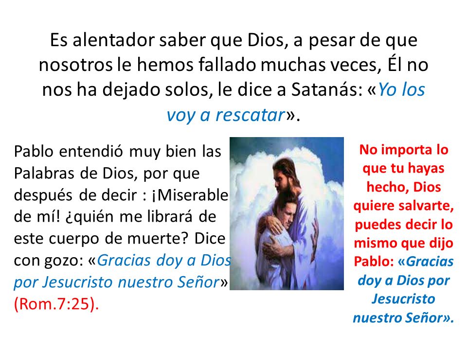 Es alentador saber que Dios, a pesar de que nosotros le hemos fallado muchas veces, Él no nos ha dejado solos, le dice a Satanás: «Yo los voy a rescatar».
