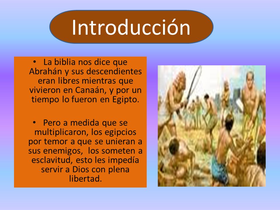 Introducción La biblia nos dice que Abrahán y sus descendientes eran libres mientras que vivieron en Canaán, y por un tiempo lo fueron en Egipto.