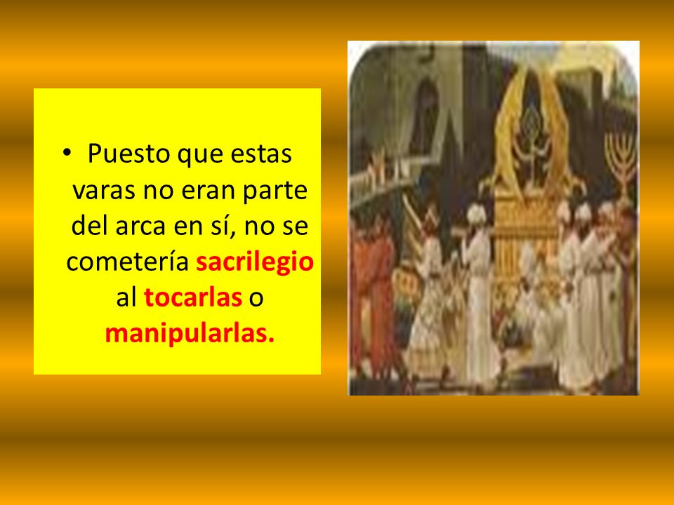 Puesto que estas varas no eran parte del arca en sí, no se cometería sacrilegio al tocarlas o manipularlas.