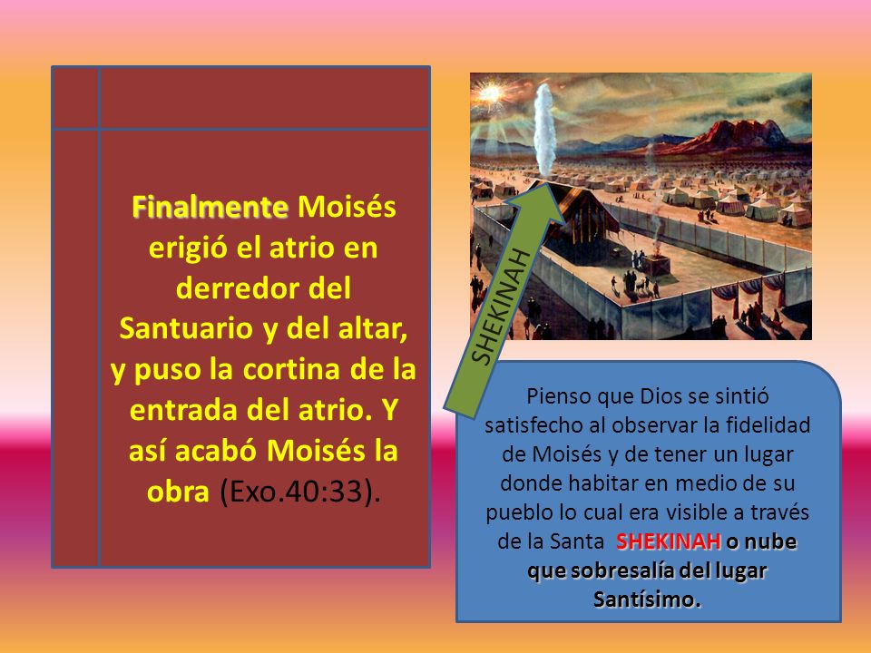Finalmente Moisés erigió el atrio en derredor del Santuario y del altar, y puso la cortina de la entrada del atrio. Y así acabó Moisés la obra (Exo.40:33).