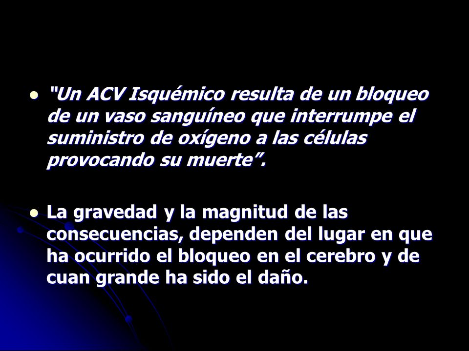 Un ACV Isquémico resulta de un bloqueo de un vaso sanguíneo que interrumpe el suministro de oxígeno a las células provocando su muerte .