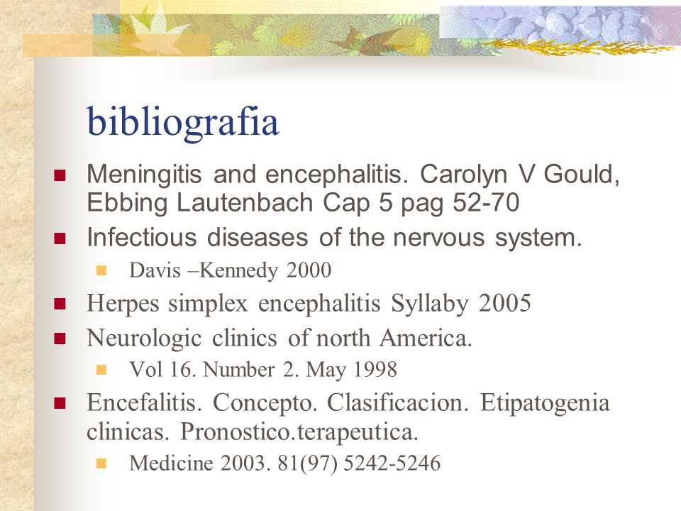 bibliografia Meningitis and encephalitis. Carolyn V Gould, Ebbing Lautenbach Cap 5 pag Infectious diseases of the nervous system.