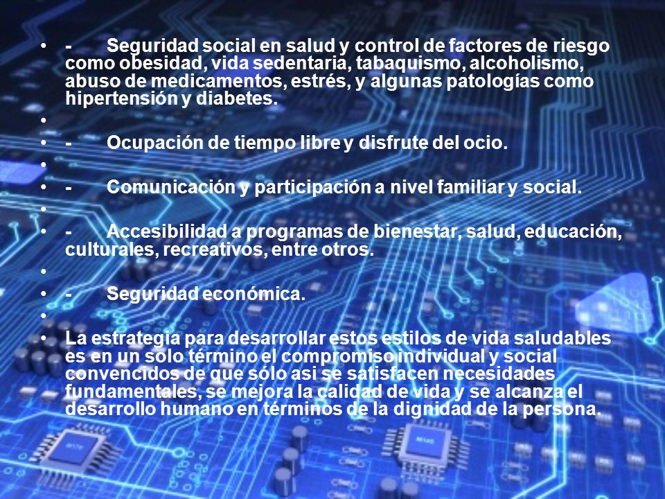 - Seguridad social en salud y control de factores de riesgo como obesidad, vida sedentaria, tabaquismo, alcoholismo, abuso de medicamentos, estrés, y algunas patologías como hipertensión y diabetes.