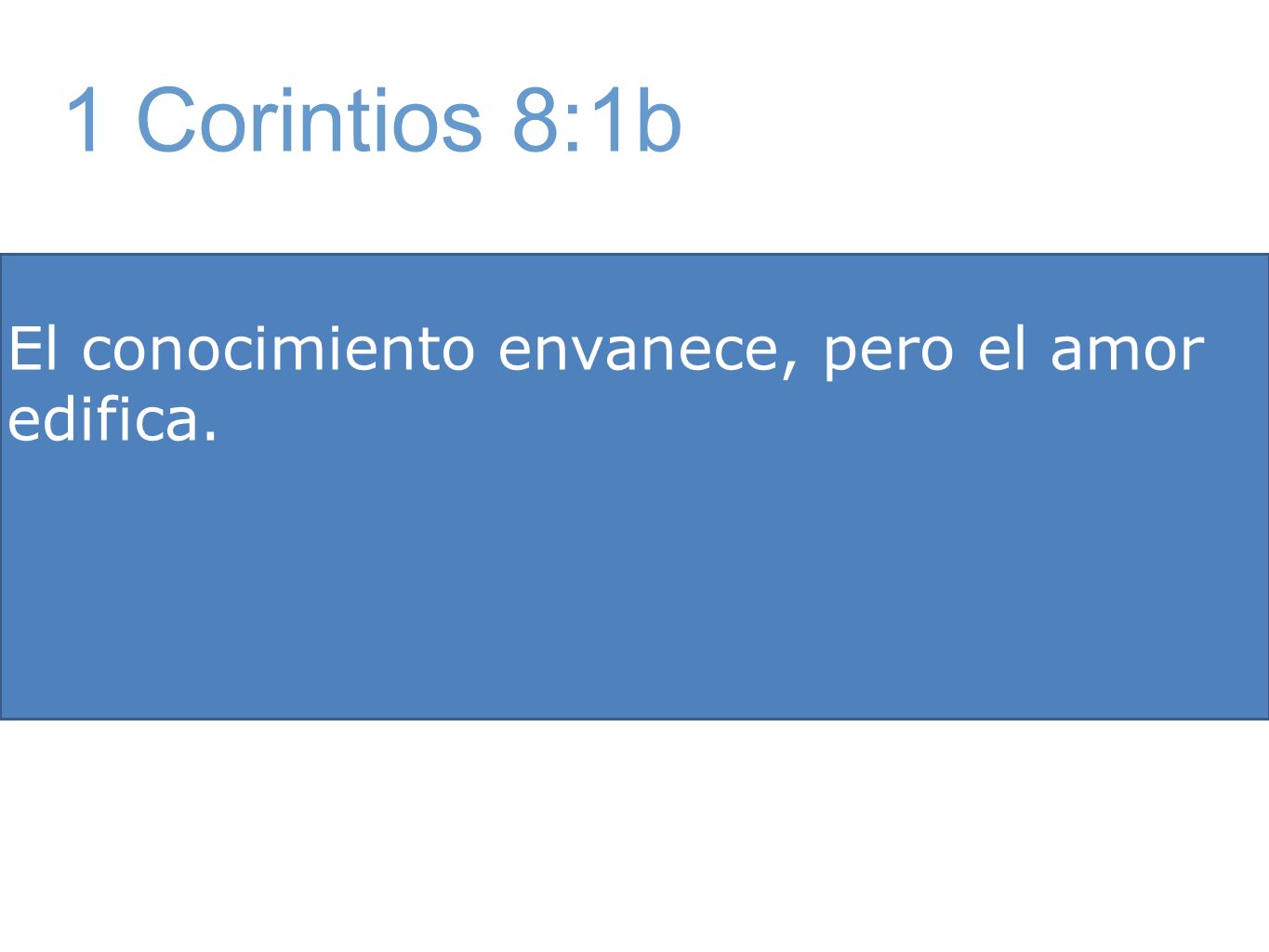 1 Corintios 8:1b El conocimiento envanece, pero el amor edifica.