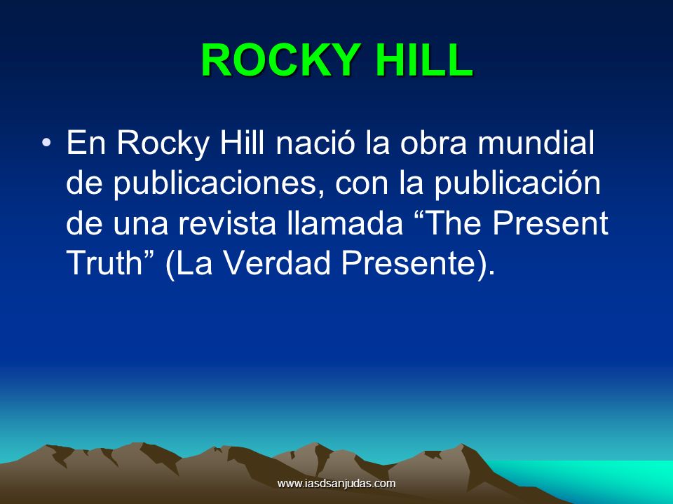 ROCKY HILL En Rocky Hill nació la obra mundial de publicaciones, con la publicación de una revista llamada The Present Truth (La Verdad Presente).